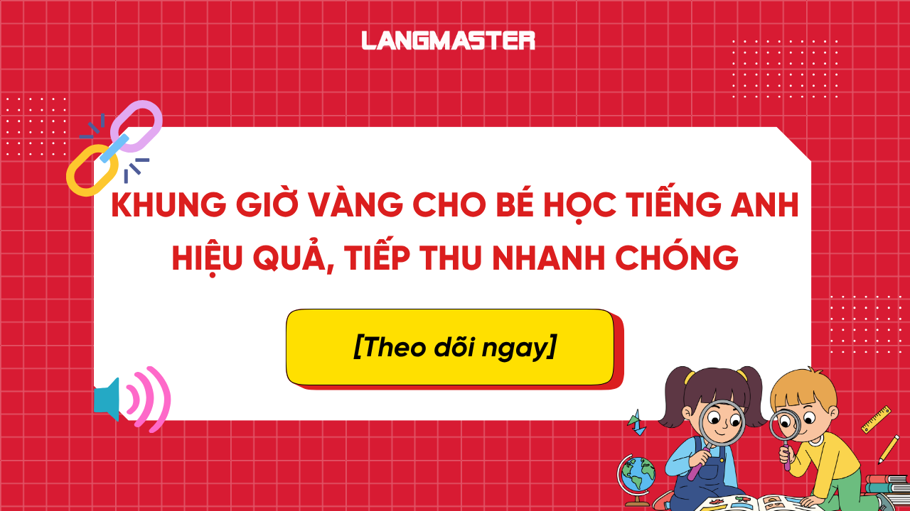 Khung giờ vàng cho bé học tiếng Anh hiệu quả, tiếp thu nhanh chóng